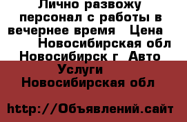 Лично развожу персонал с работы в вечернее время › Цена ­ 150 - Новосибирская обл., Новосибирск г. Авто » Услуги   . Новосибирская обл.